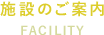 施設のご案内　FACILITY